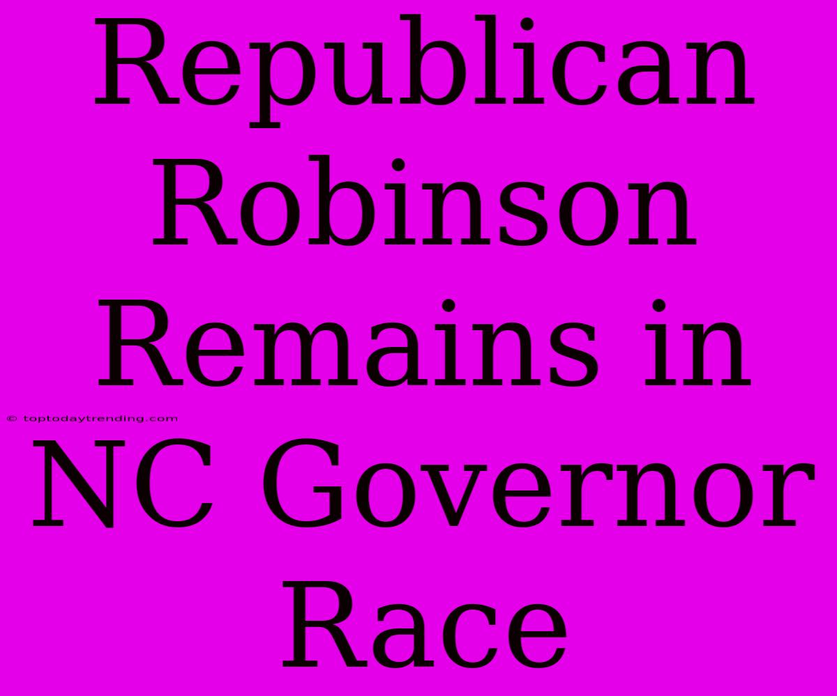 Republican Robinson Remains In NC Governor Race