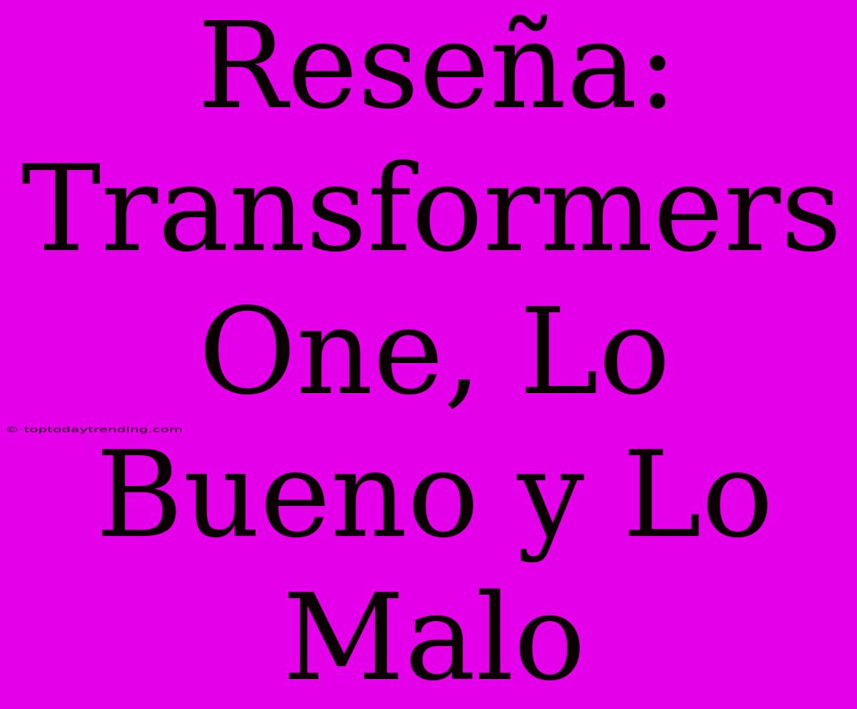 Reseña: Transformers One, Lo Bueno Y Lo Malo