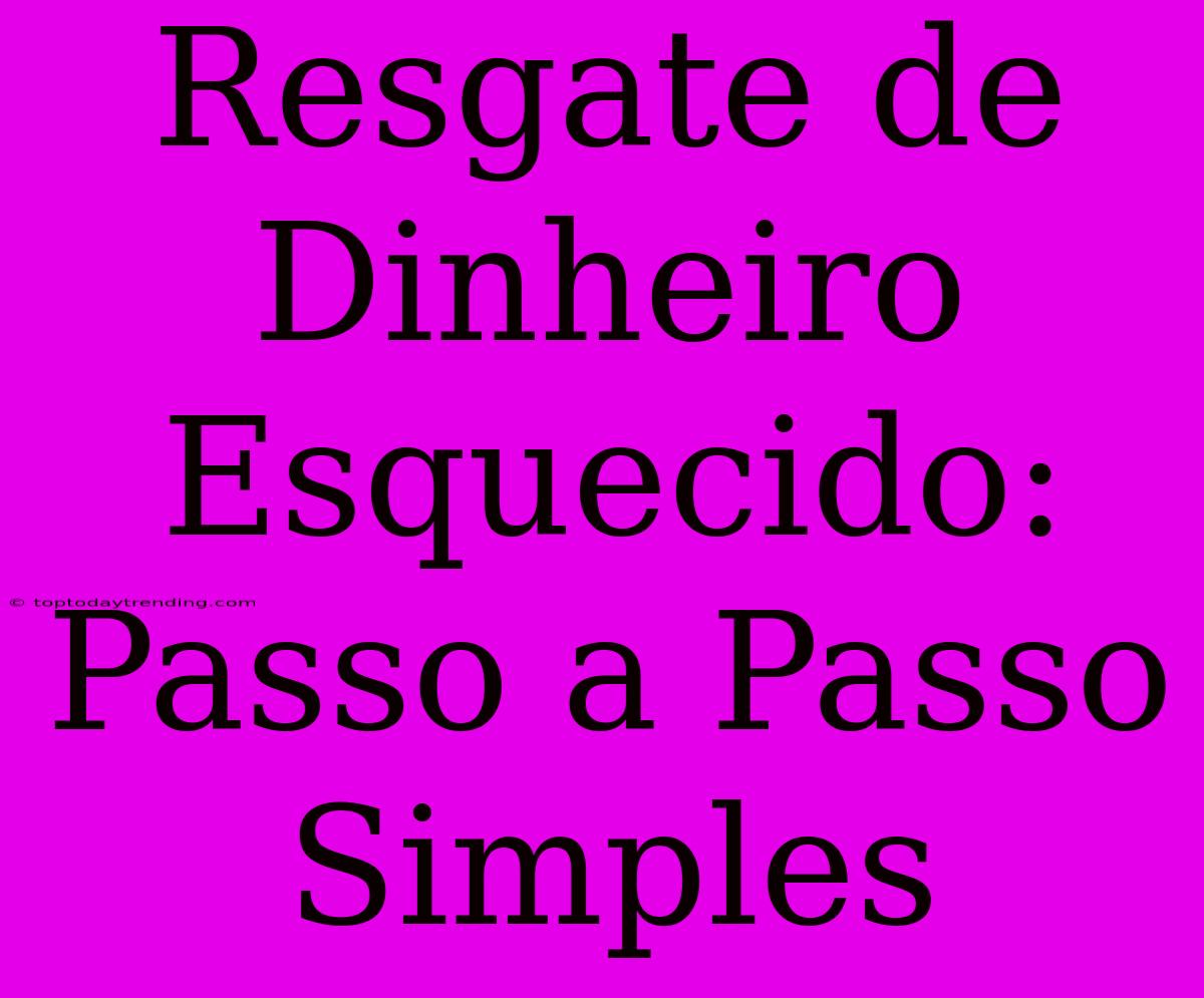 Resgate De Dinheiro Esquecido: Passo A Passo Simples