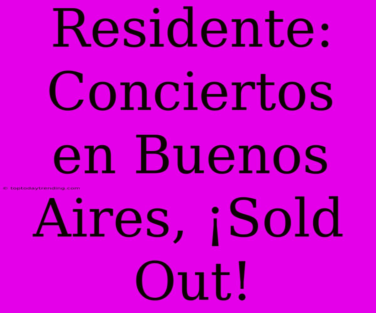 Residente: Conciertos En Buenos Aires, ¡Sold Out!