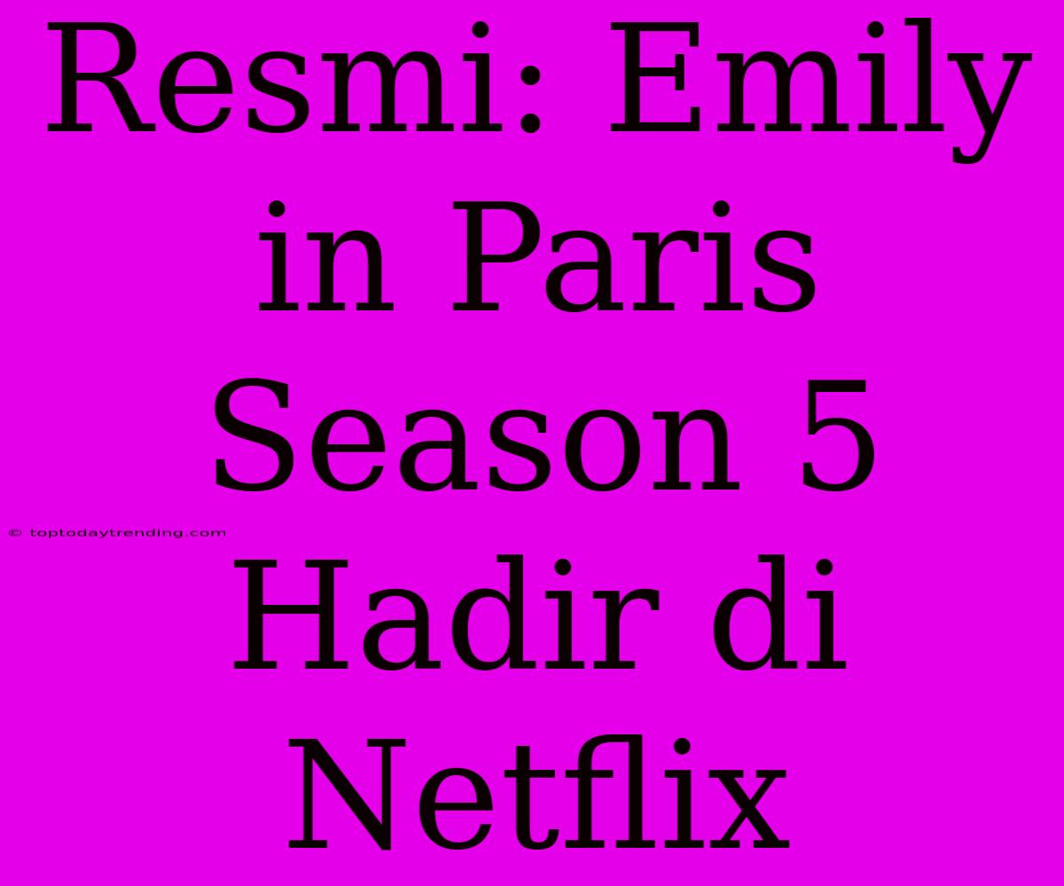 Resmi: Emily In Paris Season 5 Hadir Di Netflix