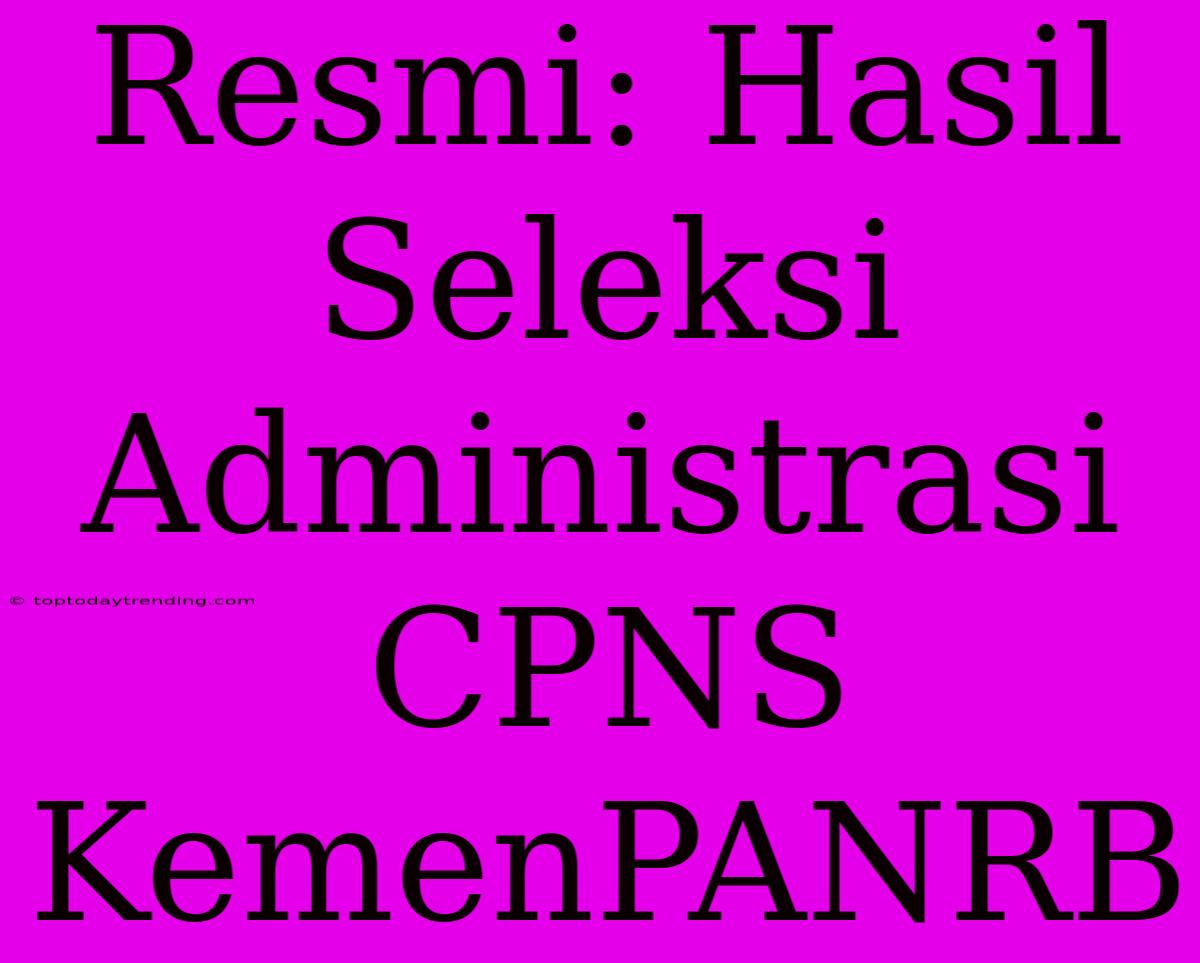 Resmi: Hasil Seleksi Administrasi CPNS KemenPANRB