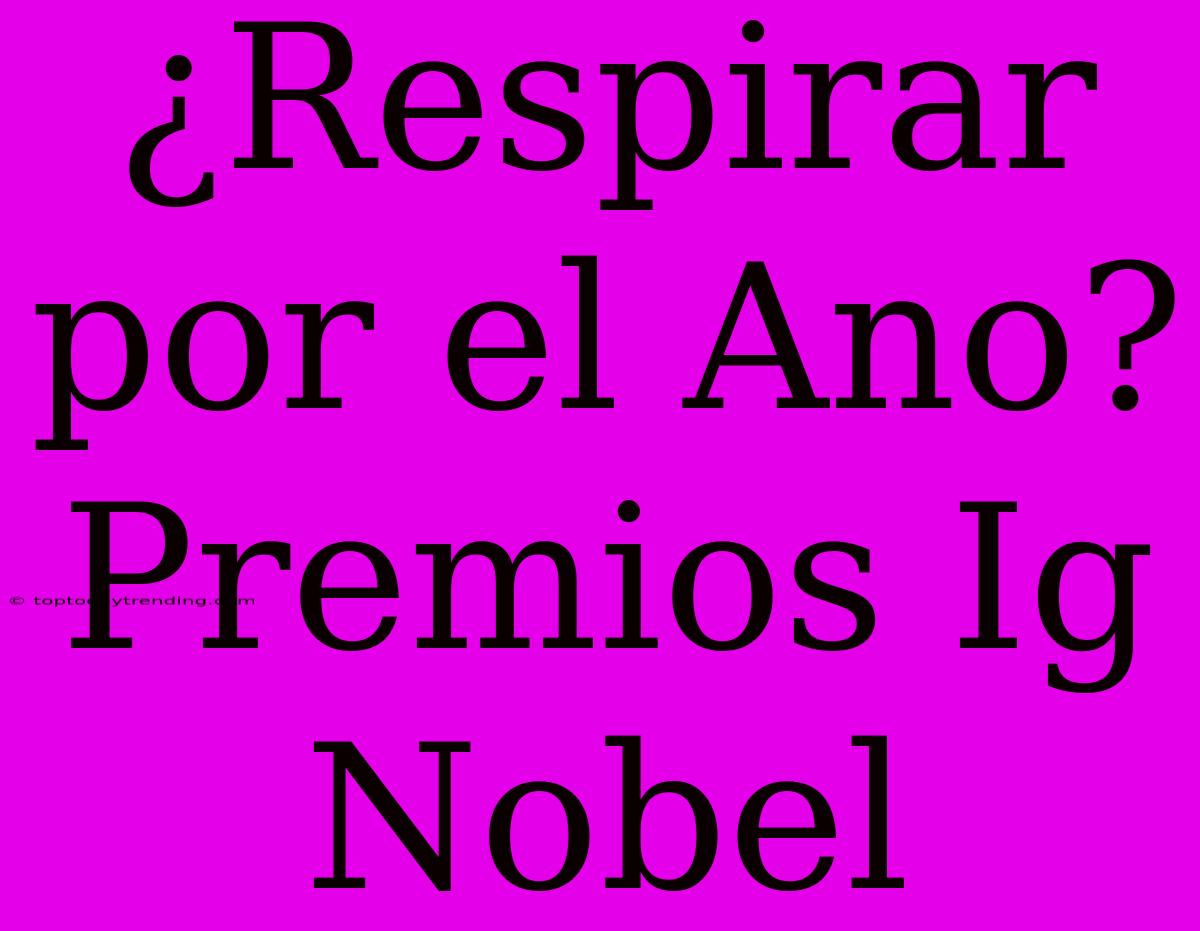 ¿Respirar Por El Ano? Premios Ig Nobel