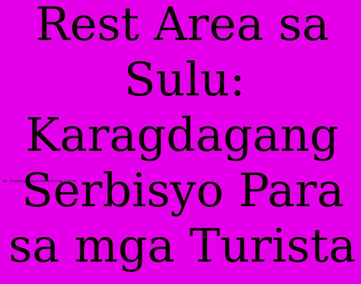 Rest Area Sa Sulu: Karagdagang Serbisyo Para Sa Mga Turista