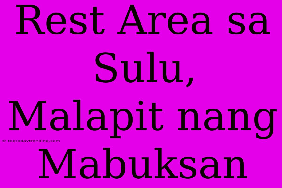 Rest Area Sa Sulu, Malapit Nang Mabuksan