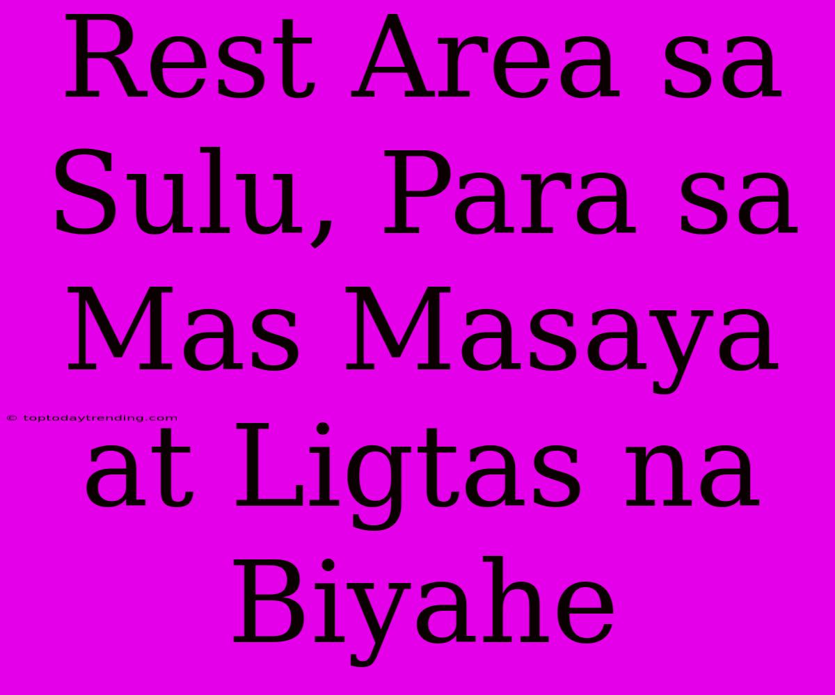 Rest Area Sa Sulu, Para Sa Mas Masaya At Ligtas Na Biyahe