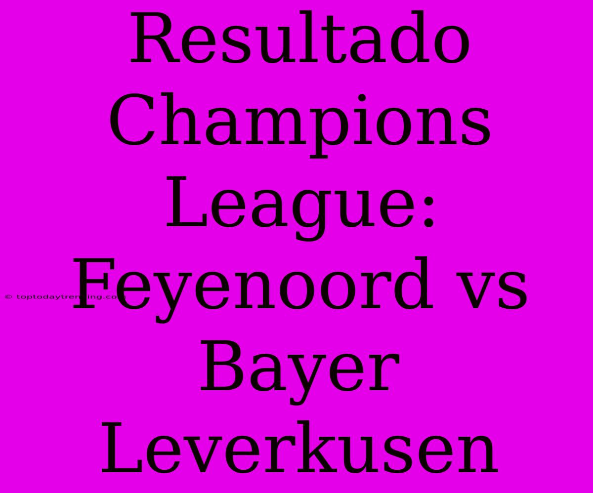 Resultado Champions League: Feyenoord Vs Bayer Leverkusen