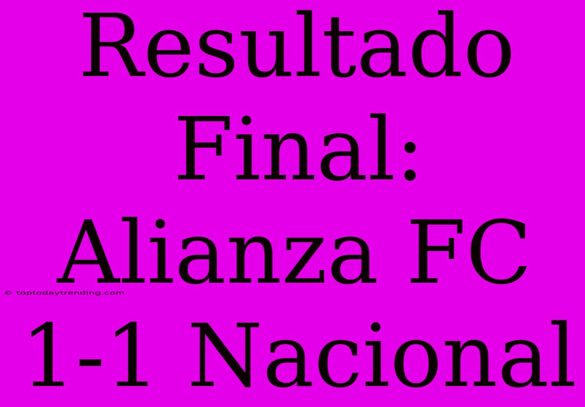 Resultado Final: Alianza FC 1-1 Nacional