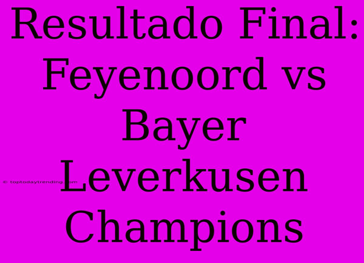 Resultado Final: Feyenoord Vs Bayer Leverkusen Champions