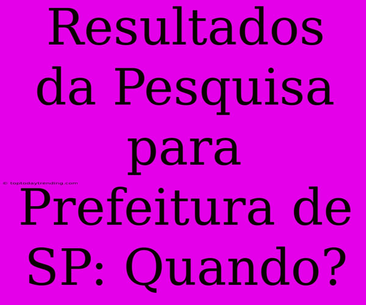 Resultados Da Pesquisa Para Prefeitura De SP: Quando?