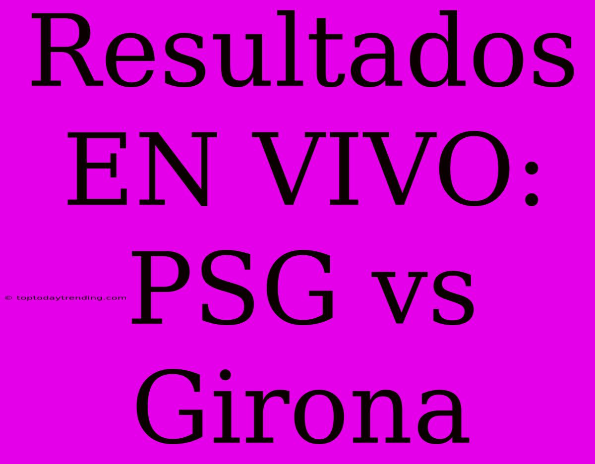 Resultados EN VIVO: PSG Vs Girona