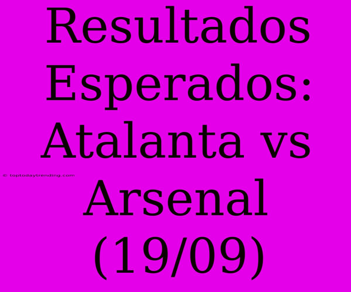 Resultados Esperados: Atalanta Vs Arsenal (19/09)