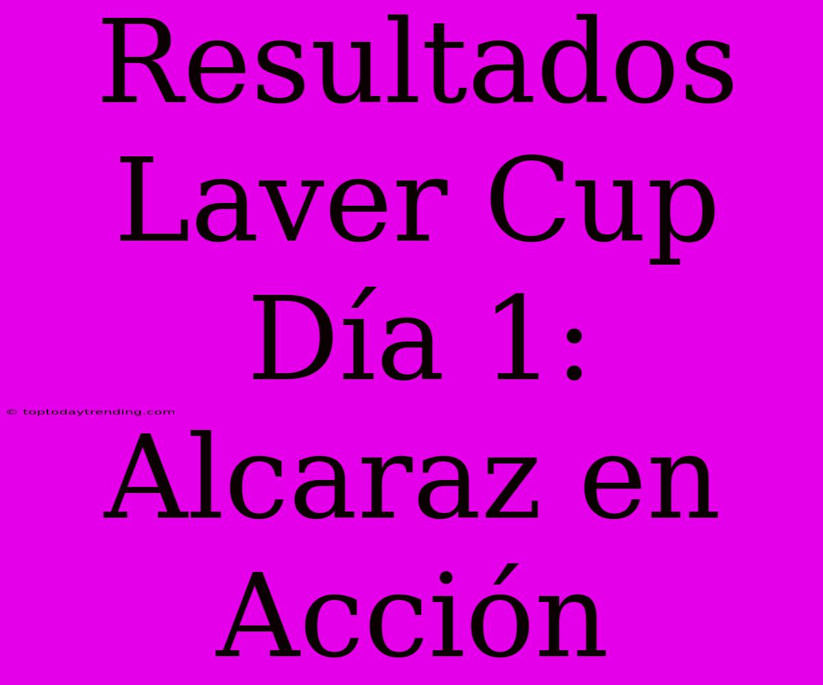 Resultados Laver Cup Día 1: Alcaraz En Acción