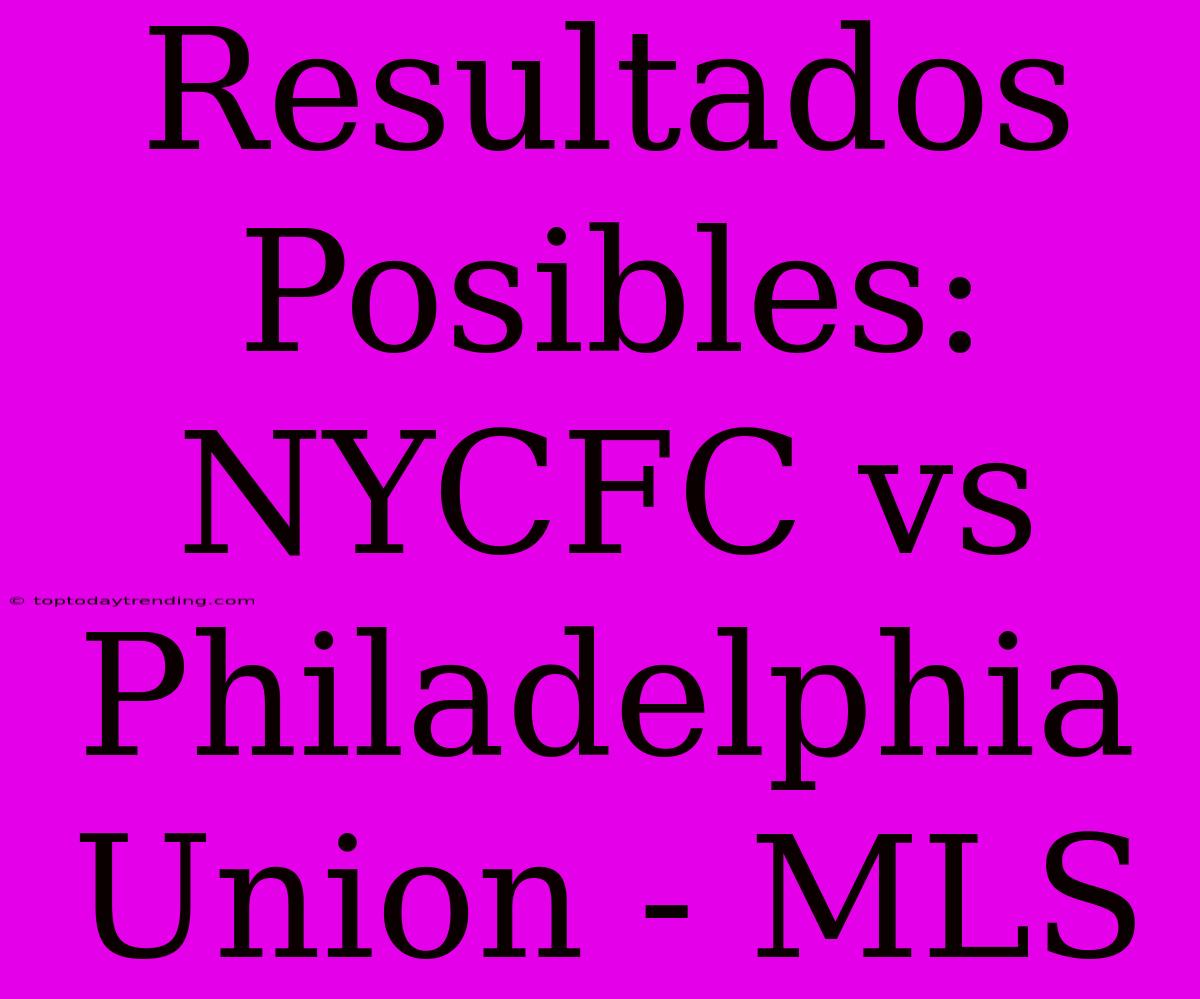 Resultados Posibles: NYCFC Vs Philadelphia Union - MLS