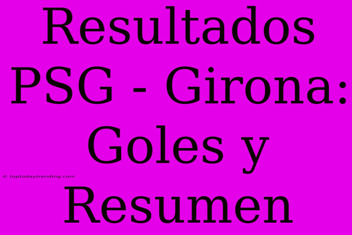 Resultados PSG - Girona: Goles Y Resumen