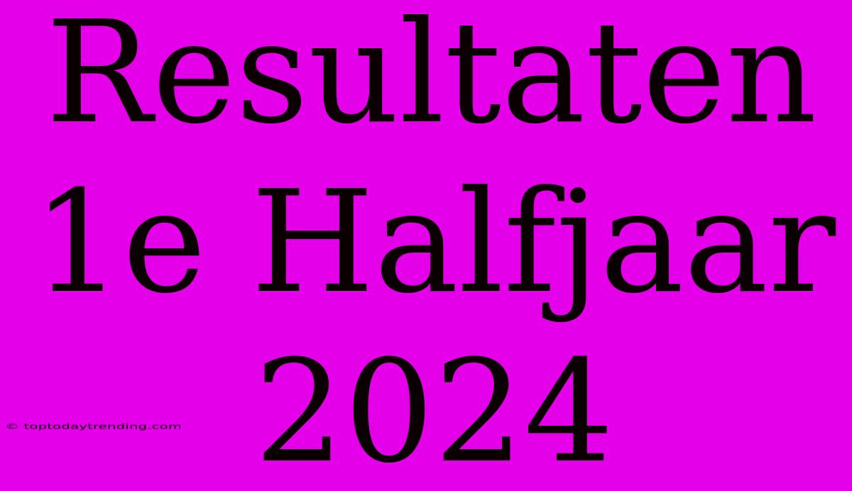 Resultaten 1e Halfjaar 2024