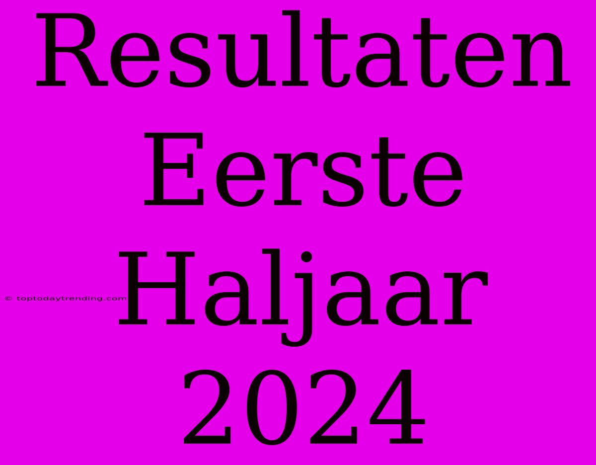 Resultaten Eerste Haljaar 2024