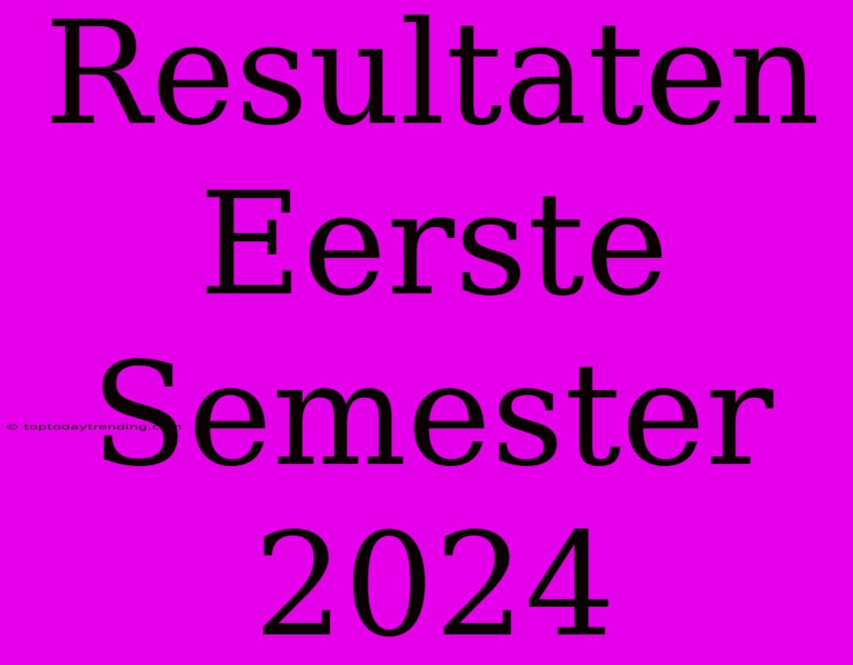 Resultaten Eerste Semester 2024