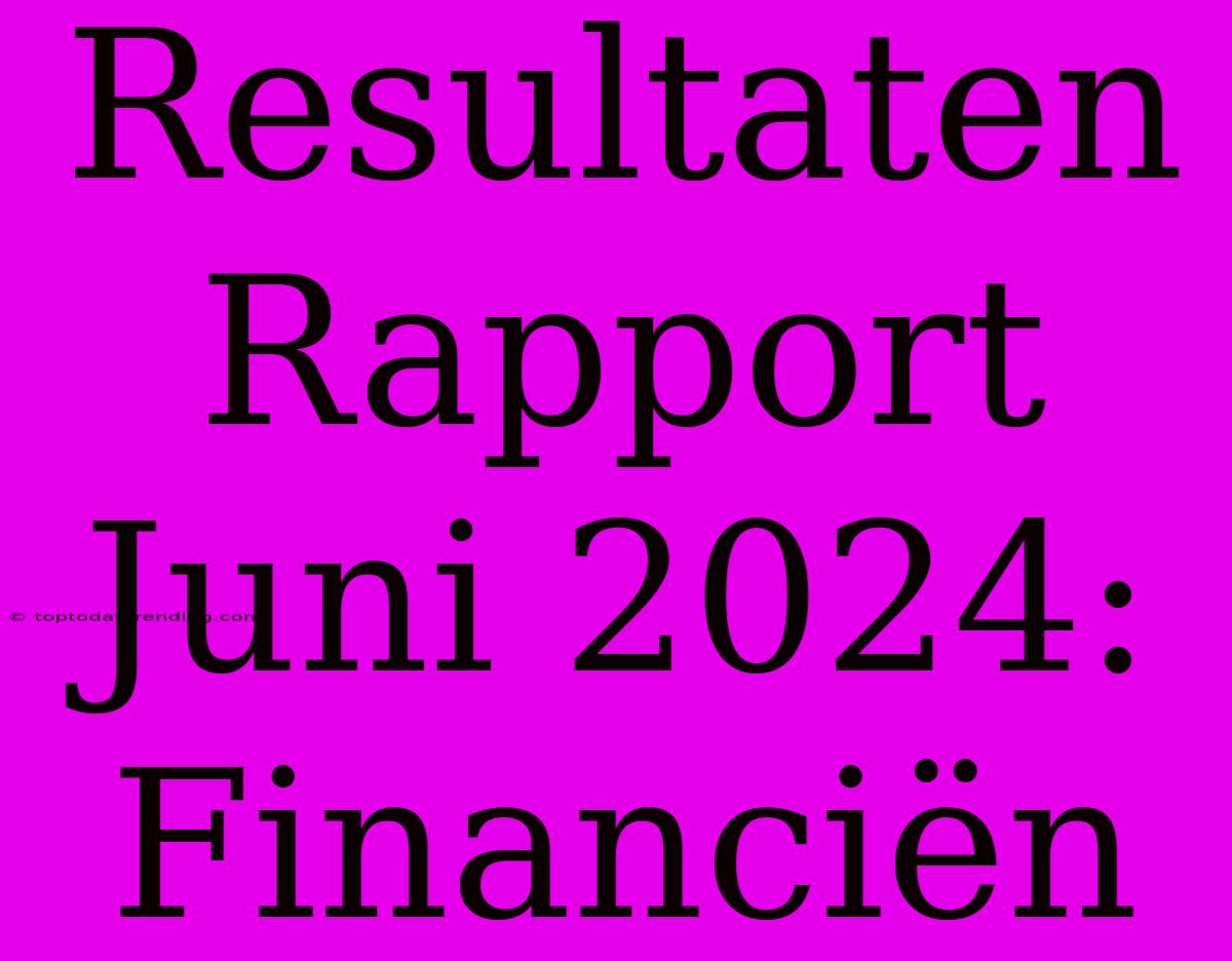 Resultaten Rapport Juni 2024: Financiën