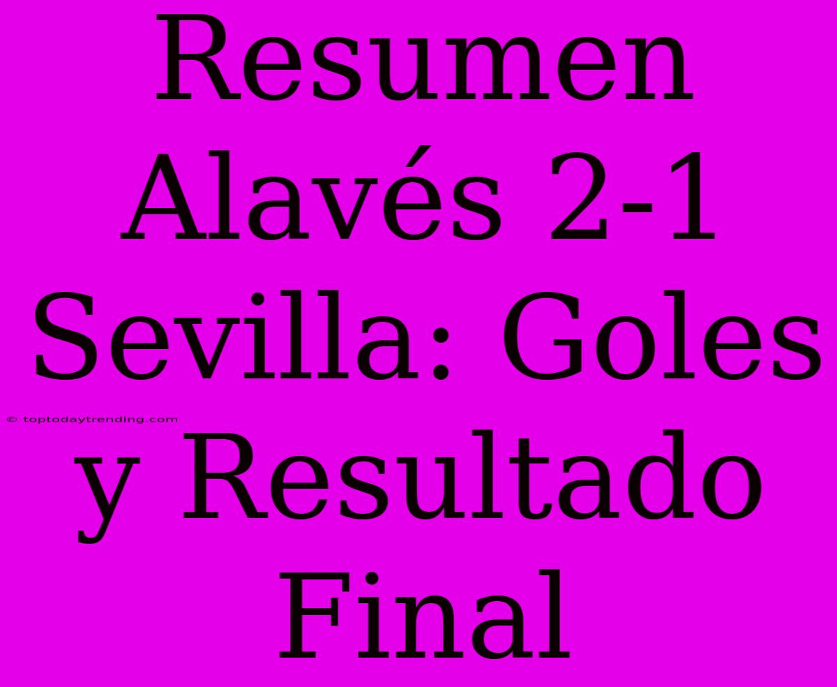 Resumen Alavés 2-1 Sevilla: Goles Y Resultado Final