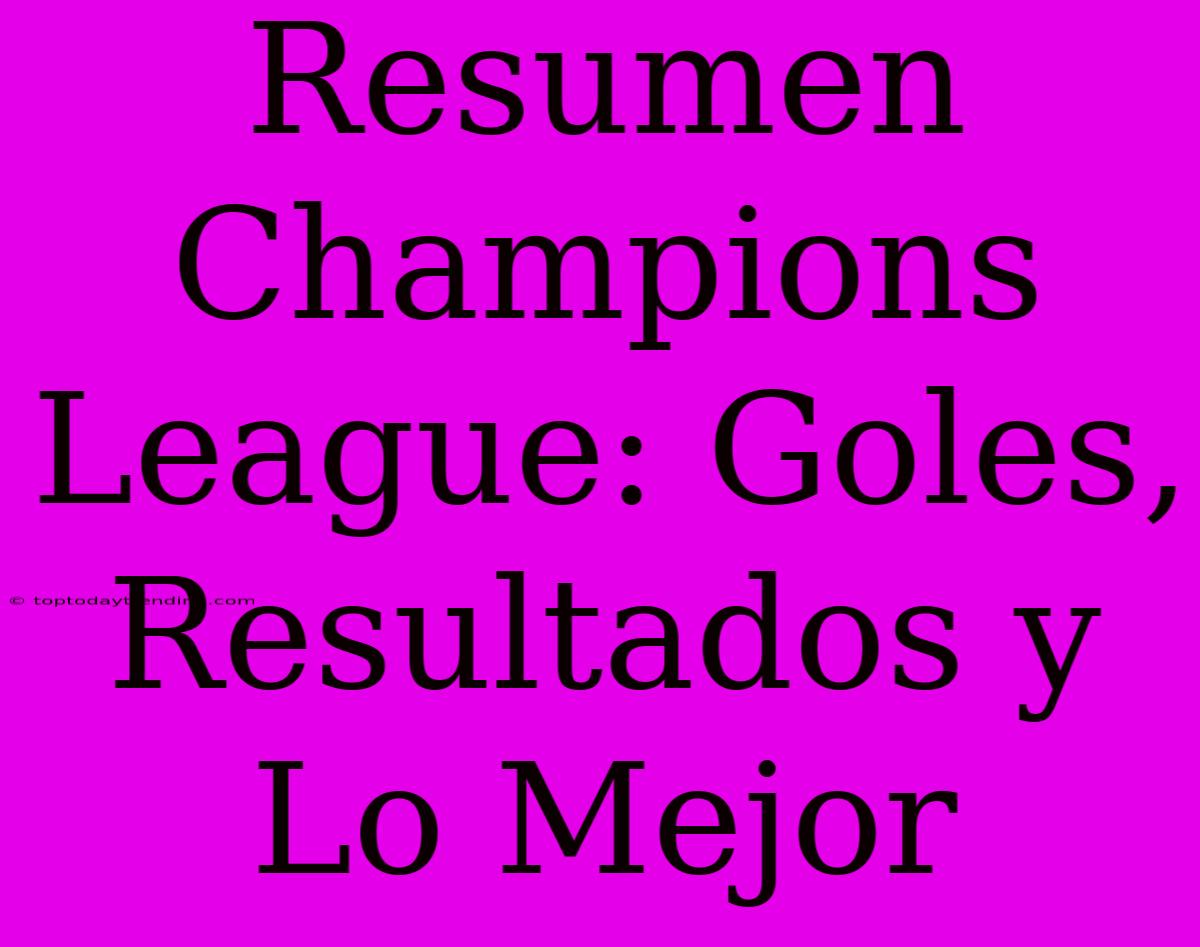 Resumen Champions League: Goles, Resultados Y Lo Mejor