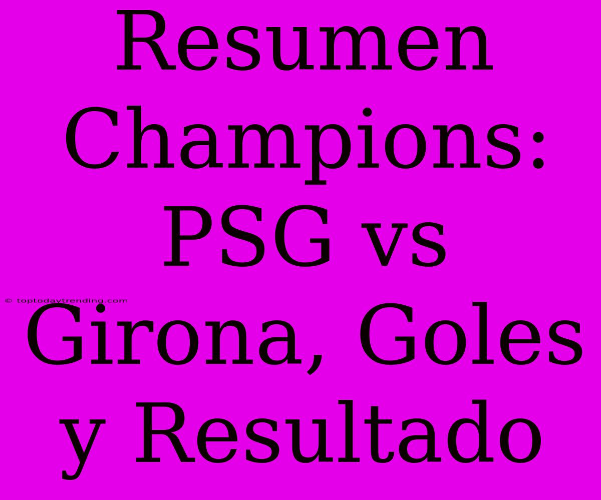 Resumen Champions: PSG Vs Girona, Goles Y Resultado