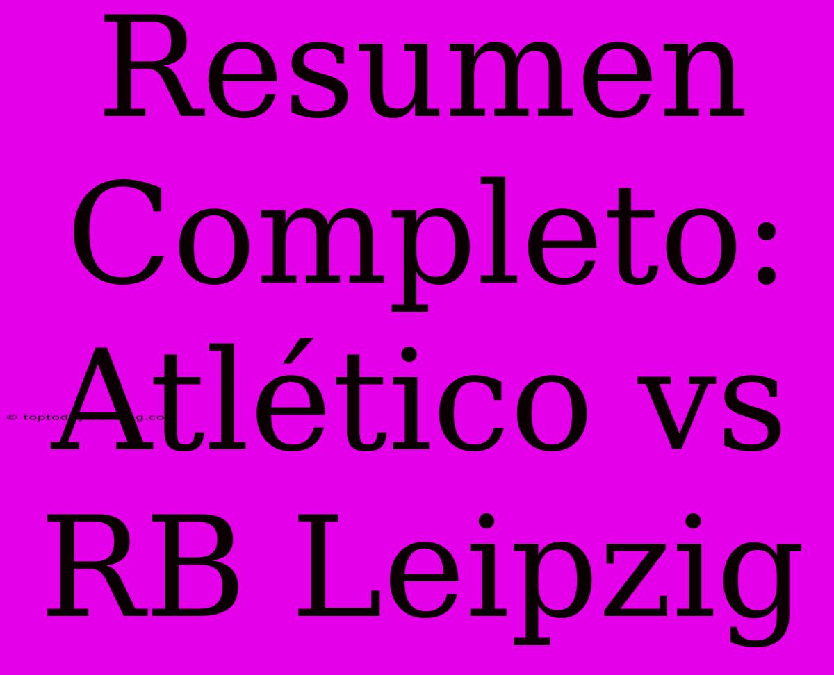 Resumen Completo: Atlético Vs RB Leipzig