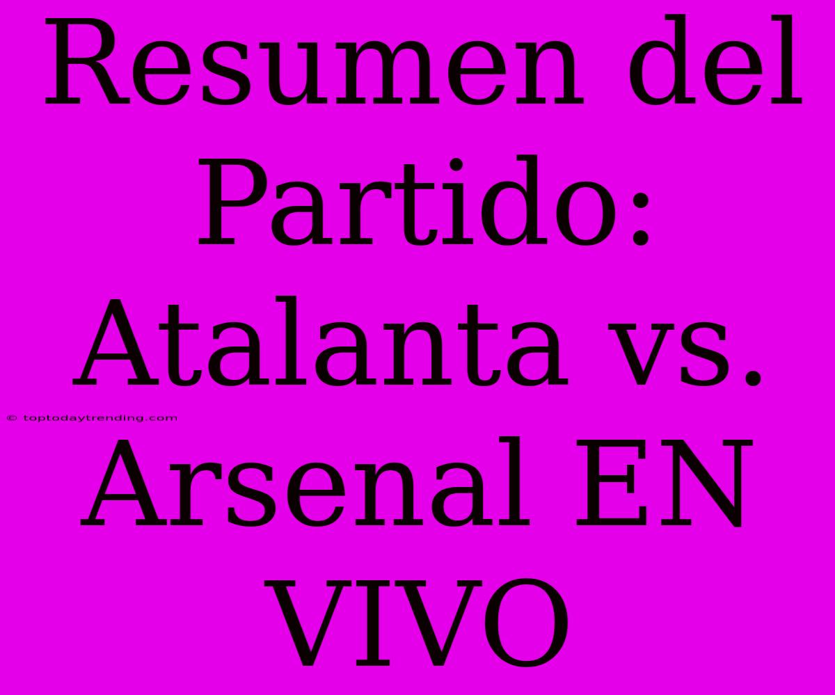 Resumen Del Partido: Atalanta Vs. Arsenal EN VIVO