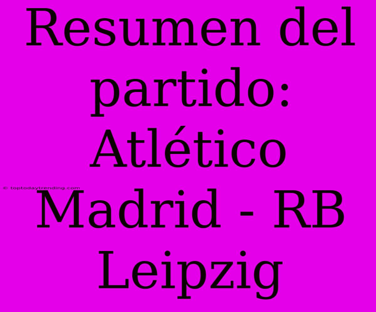 Resumen Del Partido: Atlético Madrid - RB Leipzig