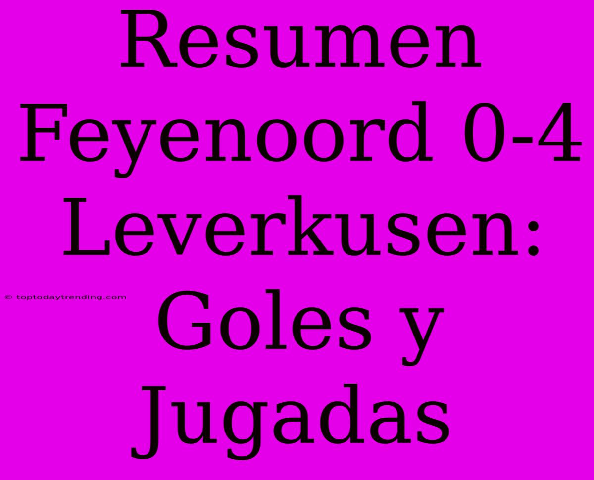 Resumen Feyenoord 0-4 Leverkusen: Goles Y Jugadas