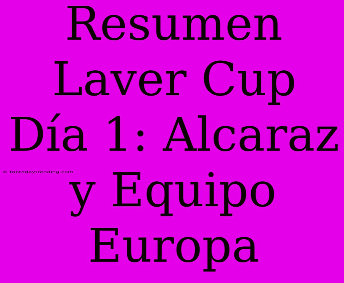 Resumen Laver Cup Día 1: Alcaraz Y Equipo Europa