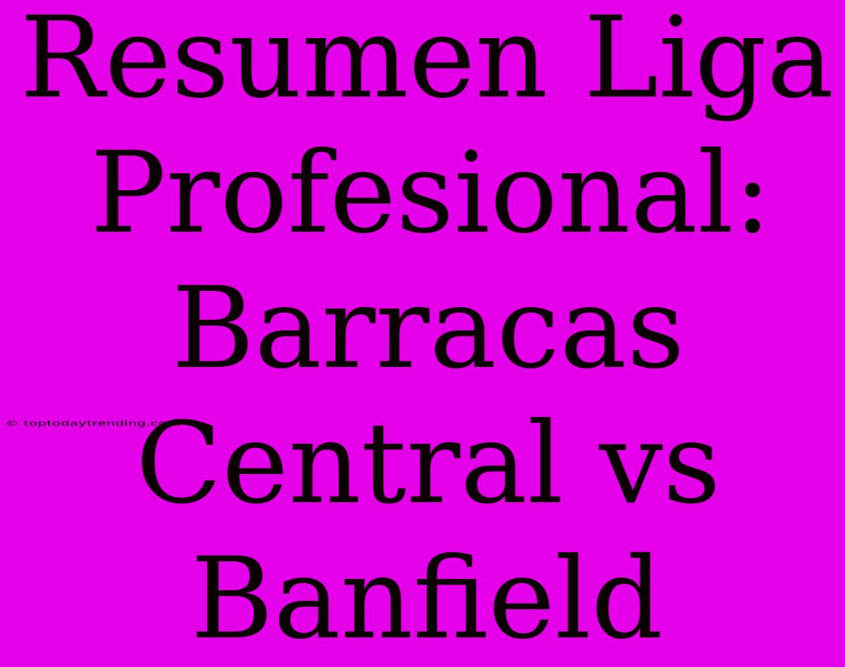 Resumen Liga Profesional: Barracas Central Vs Banfield