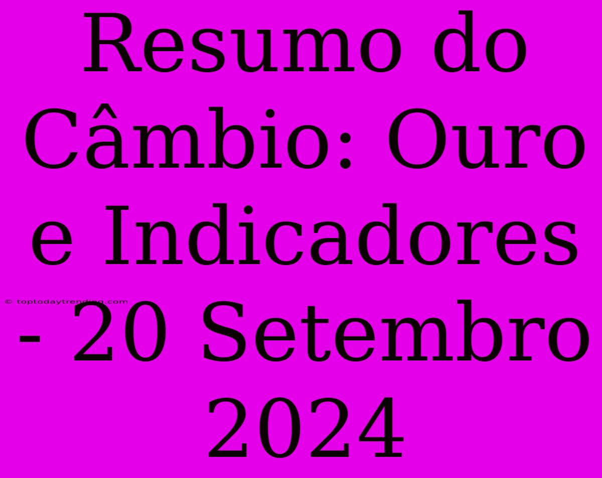 Resumo Do Câmbio: Ouro E Indicadores - 20 Setembro 2024