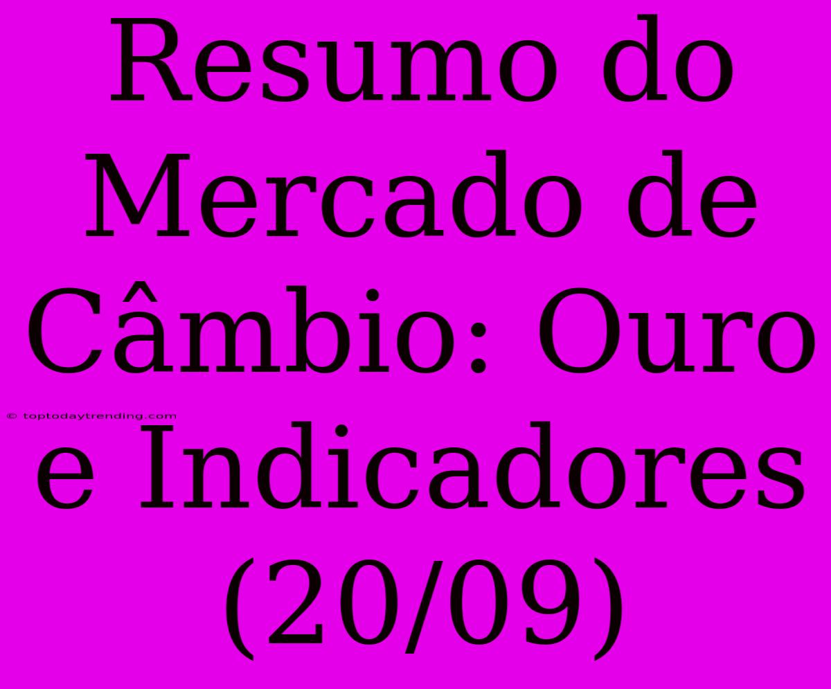 Resumo Do Mercado De Câmbio: Ouro E Indicadores (20/09)