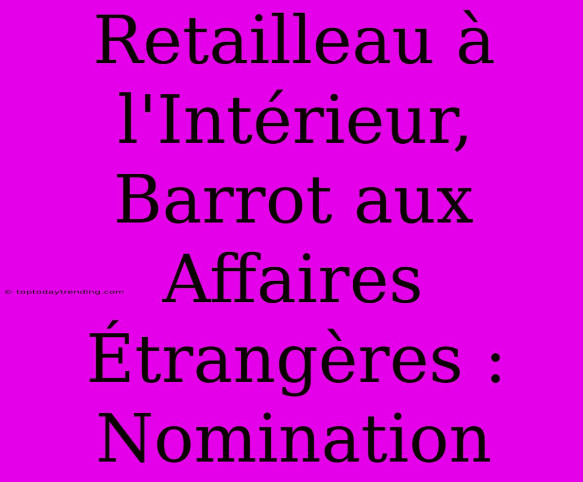 Retailleau À L'Intérieur, Barrot Aux Affaires Étrangères : Nomination