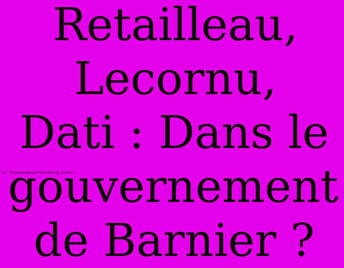 Retailleau, Lecornu, Dati : Dans Le Gouvernement De Barnier ?