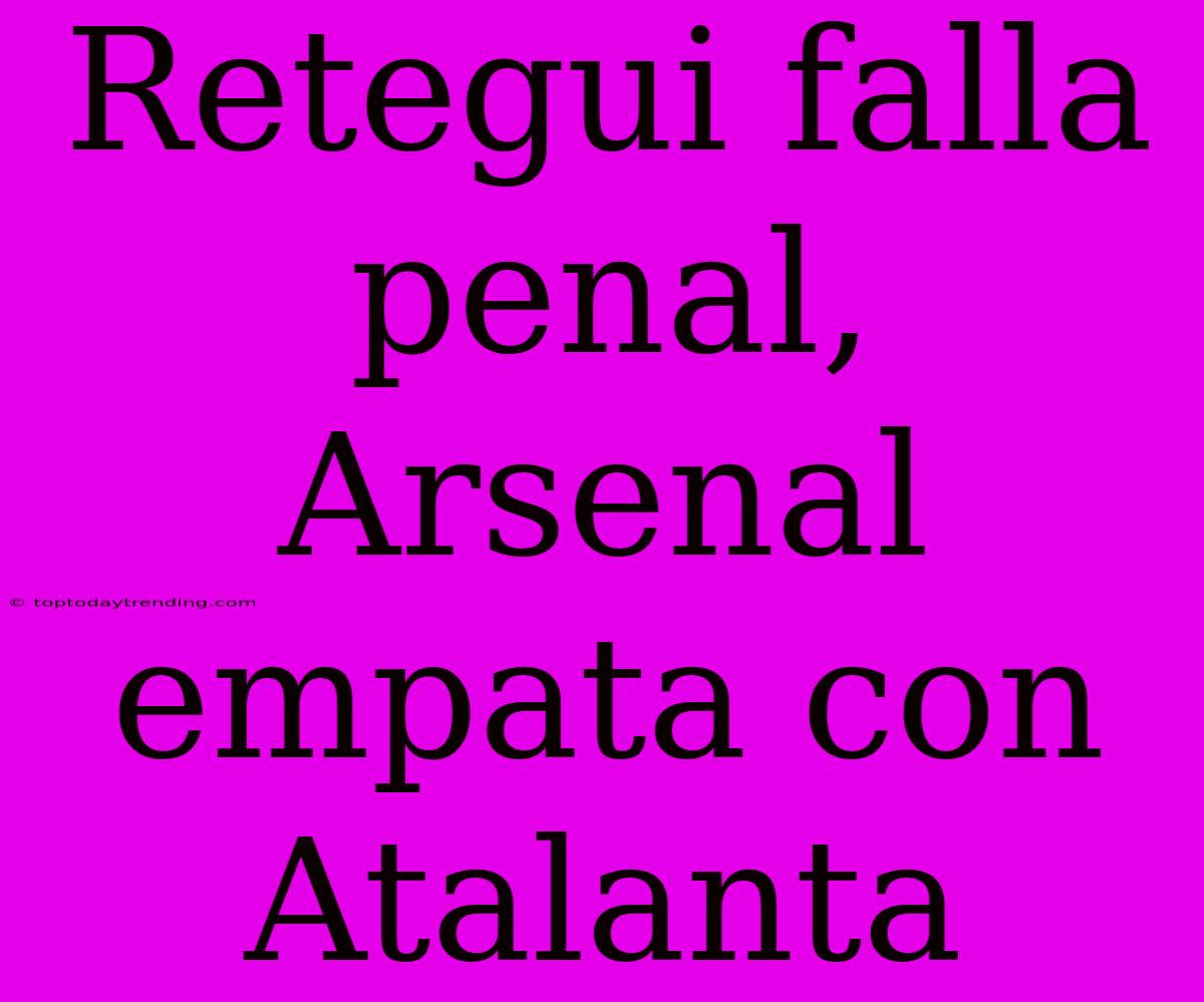 Retegui Falla Penal, Arsenal Empata Con Atalanta