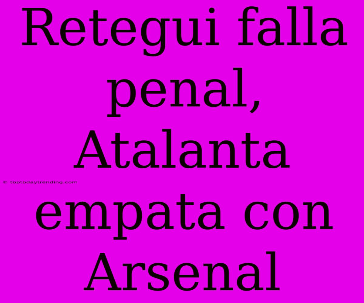 Retegui Falla Penal, Atalanta Empata Con Arsenal