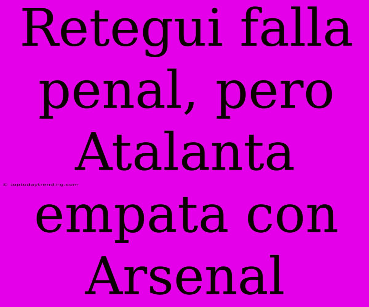 Retegui Falla Penal, Pero Atalanta Empata Con Arsenal