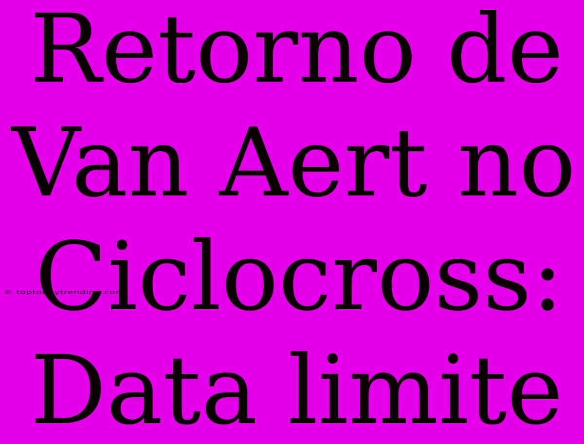 Retorno De Van Aert No Ciclocross: Data Limite