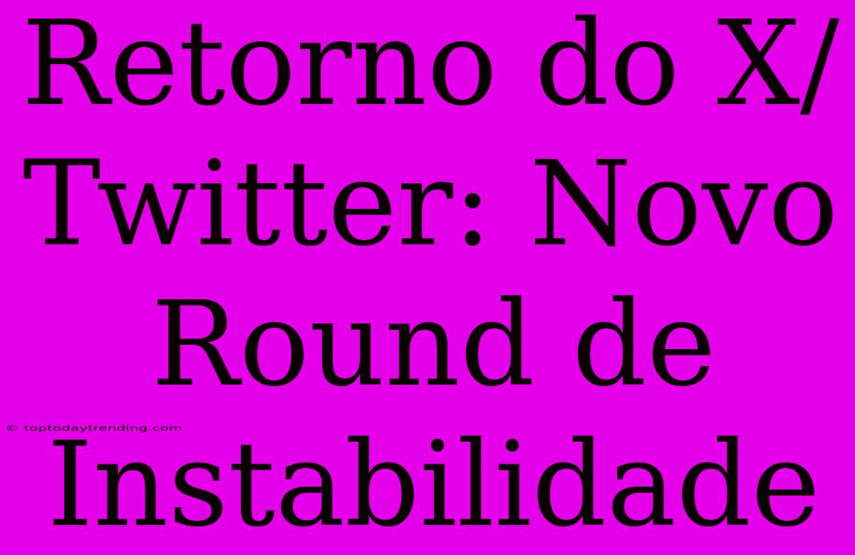 Retorno Do X/Twitter: Novo Round De Instabilidade