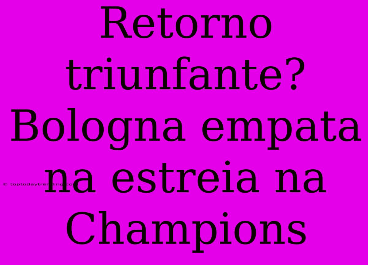 Retorno Triunfante? Bologna Empata Na Estreia Na Champions