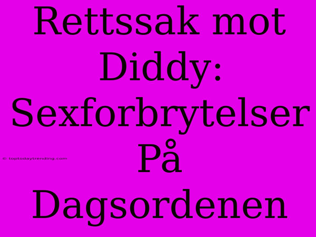 Rettssak Mot Diddy: Sexforbrytelser På Dagsordenen