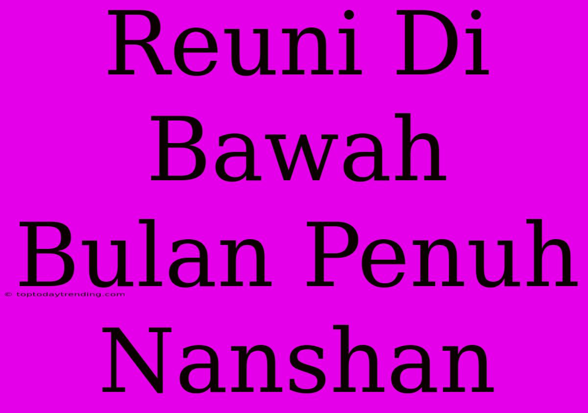 Reuni Di Bawah Bulan Penuh Nanshan