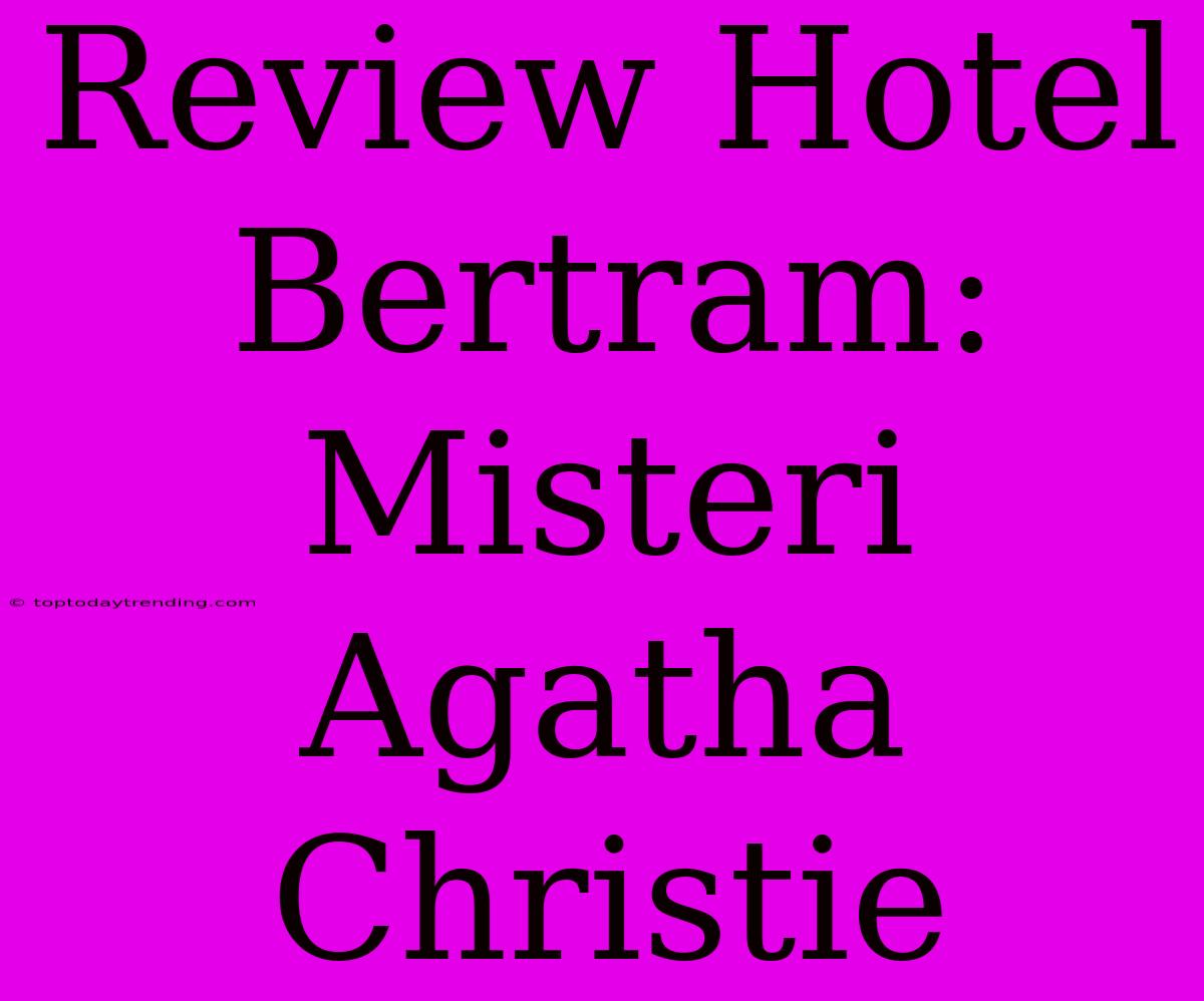 Review Hotel Bertram: Misteri Agatha Christie