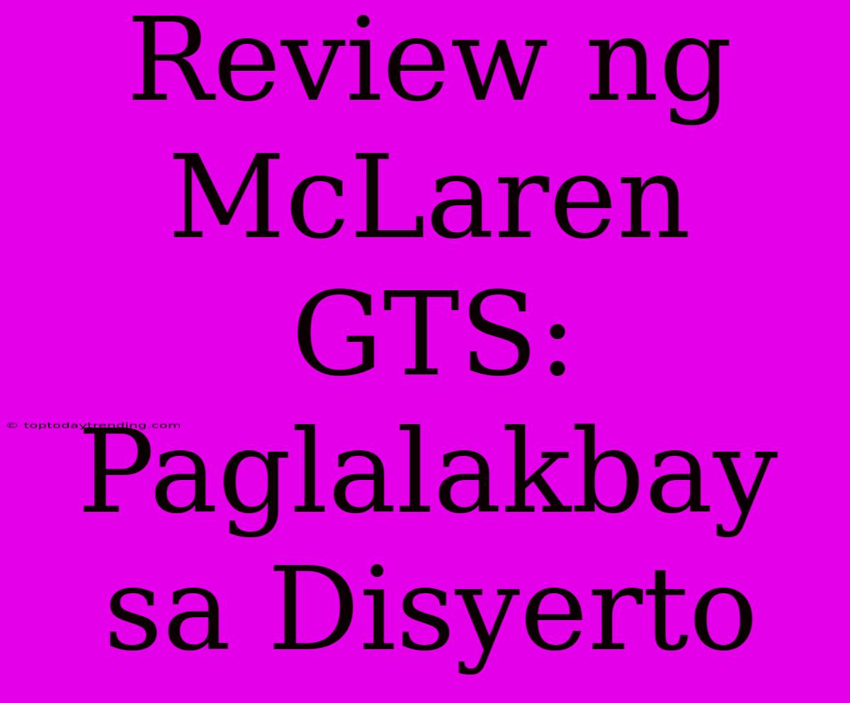 Review Ng McLaren GTS: Paglalakbay Sa Disyerto