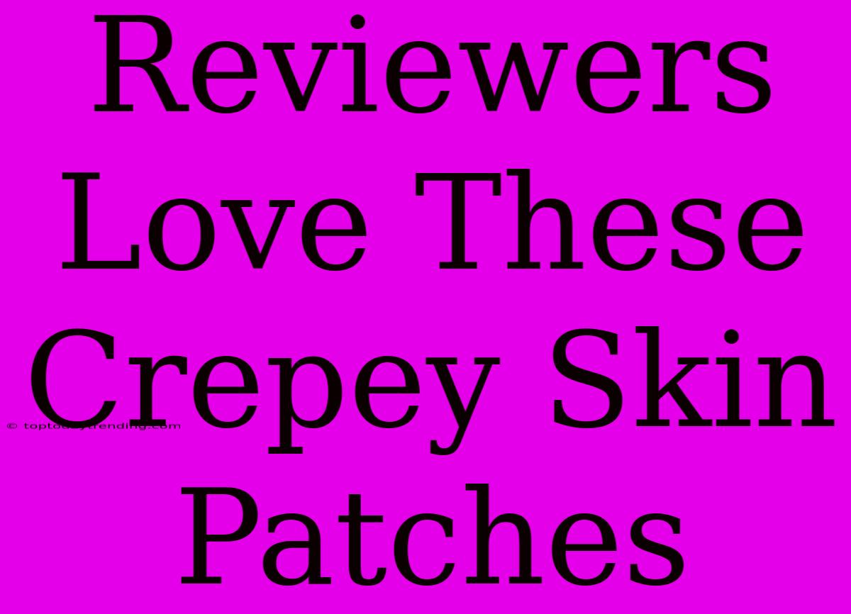 Reviewers Love These Crepey Skin Patches