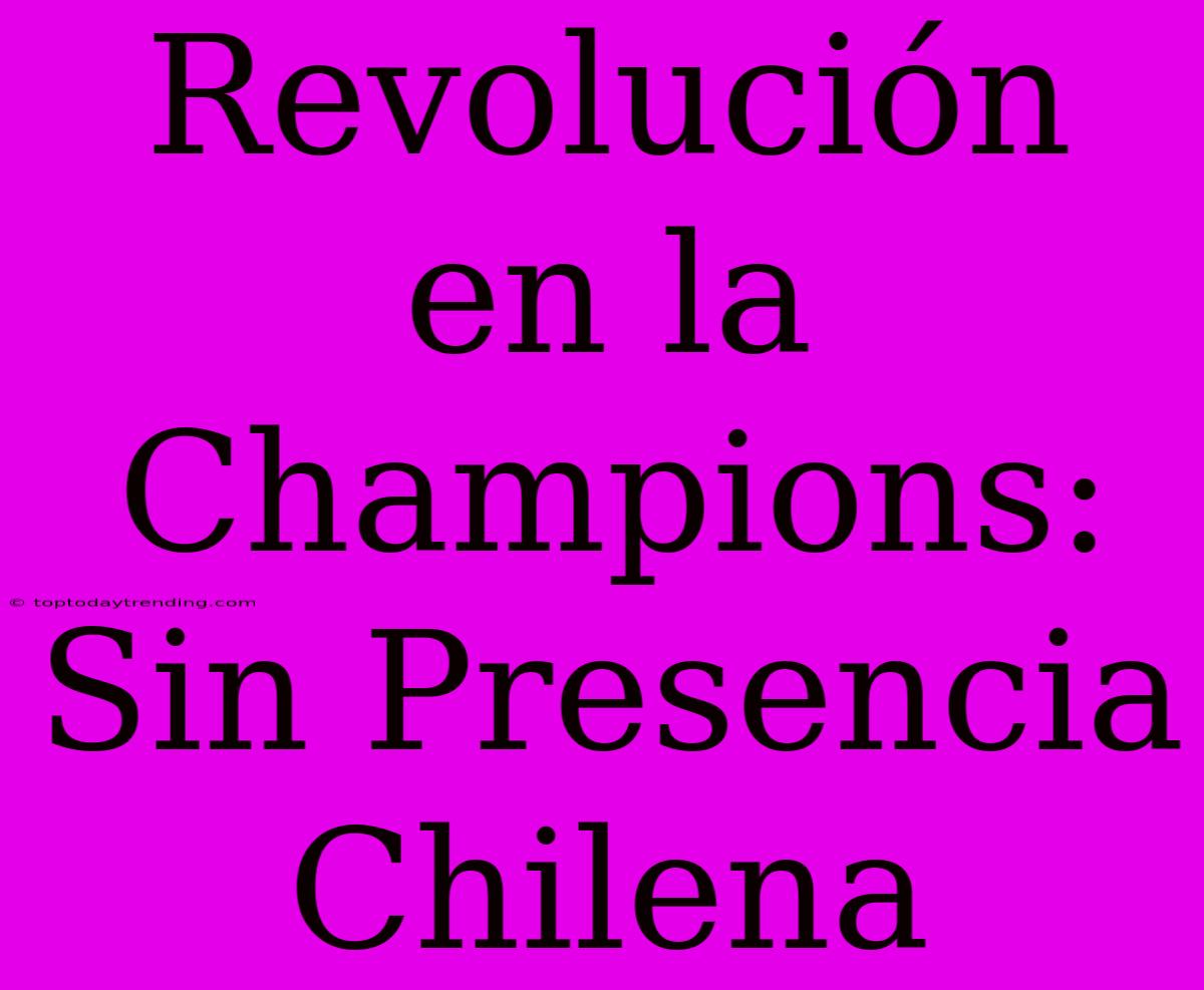 Revolución En La Champions: Sin Presencia Chilena