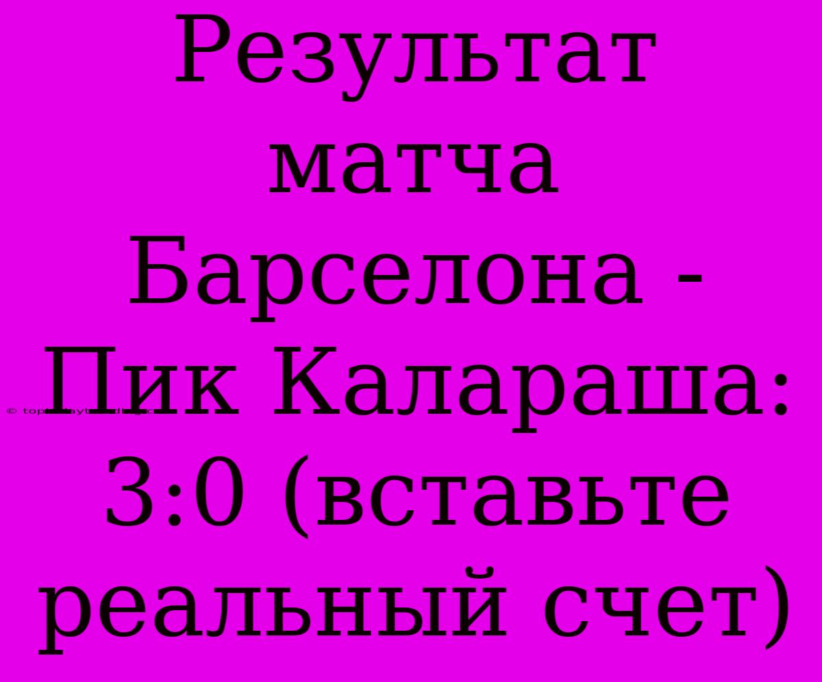 Результат Матча Барселона - Пик Калараша: 3:0 (вставьте Реальный Счет)