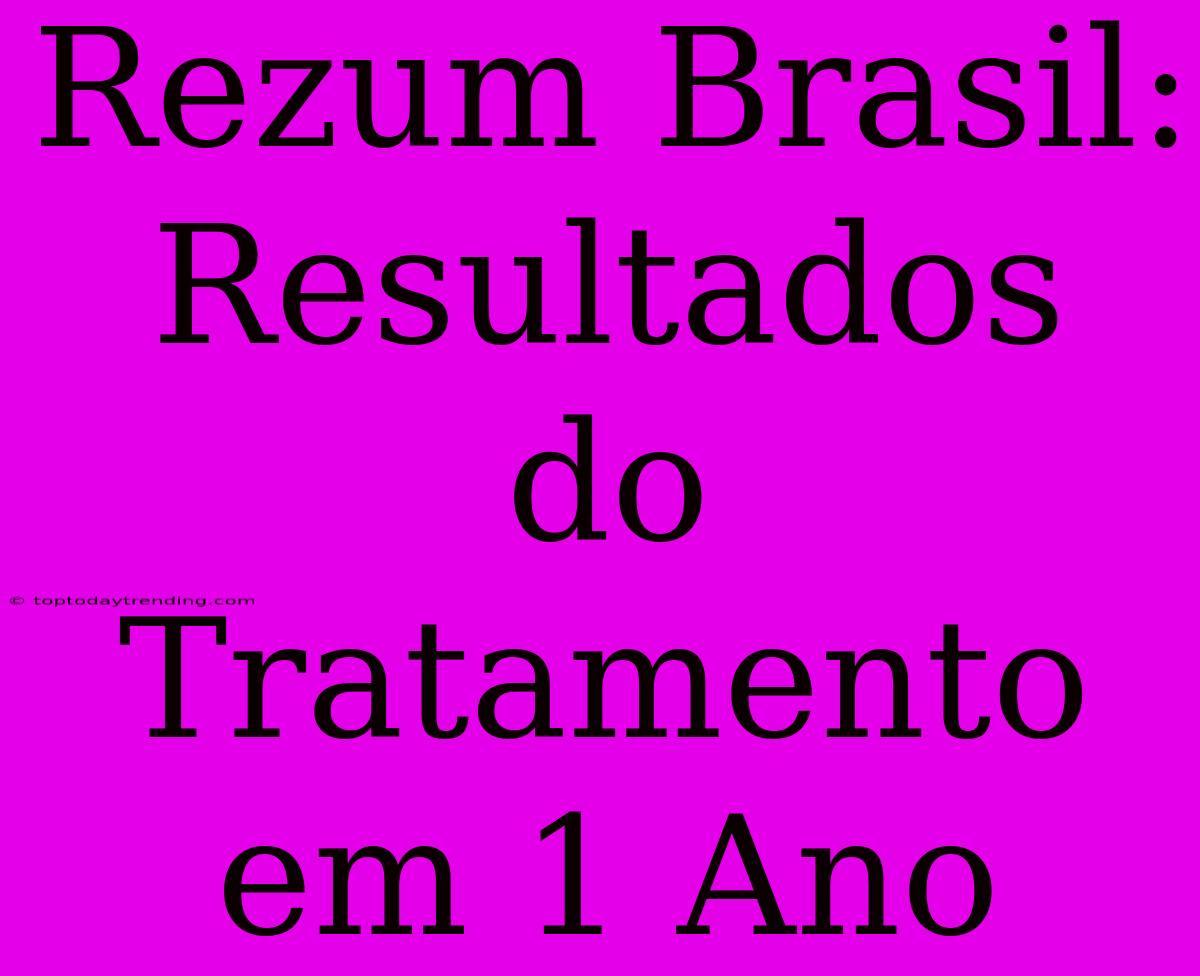 Rezum Brasil: Resultados Do Tratamento Em 1 Ano